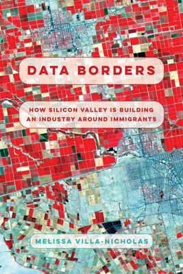 Data Borders: How Silicon Valley Is Building an Industry Around Immigrants by Villa-Nicholas, Melissa