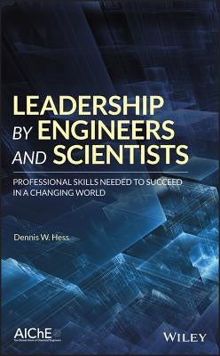 Leadership by Engineers and Scientists: Professional Skills Needed to Succeed in a Changing World by Hess, Dennis W.