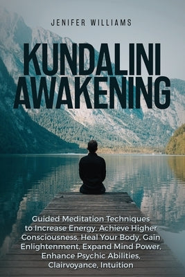 Kundalini Awakening: Guided Meditation Techniques to Increase Energy, Achieve Higher Consciousness, Heal Your Body, Gain Enlightenment, Expand Mind Po by Williams, Jenifer