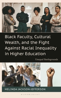 Black Faculty, Cultural Wealth, and the Fight Against Racial Inequality in Higher Education: Unequal Battlegrounds by Jackson-Jefferson, Melinda