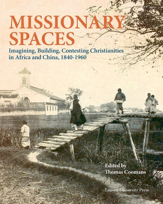 Missionary Spaces: Imagining, Building, Contesting Christianities in Africa and China, 1840-1960 by Coomans, Thomas