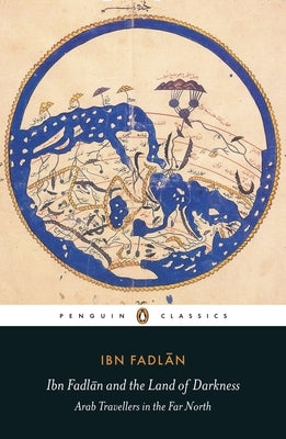 Ibn Fadlan and the Land of Darkness: Arab Travellers in the Far North by Ibn Fadlan