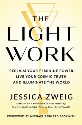 The Light Work: Reclaim Your Feminine Power, Live Your Cosmic Truth, and Illuminate the World by Zweig, Jessica