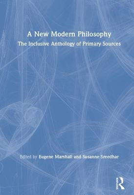 A New Modern Philosophy: The Inclusive Anthology of Primary Sources by Marshall, Eugene