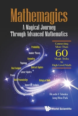 Mathemagics: A Magical Journey Through Advanced Mathematics - Connecting More Than 60 Magic Tricks to High-Level Math by Teixeira, Ricardo V.