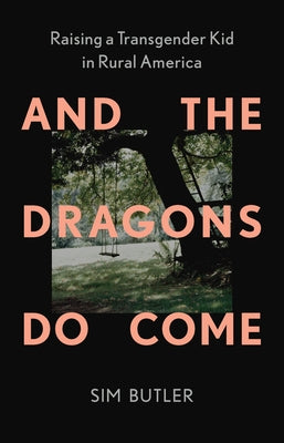 And the Dragons Do Come: Raising a Transgender Kid in Rural America by Butler, Sim