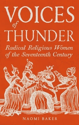 Voices of Thunder: Radical Religious Women of the Seventeenth Century by Baker, Naomi