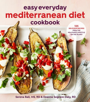 Easy Everyday Mediterranean Diet Cookbook: 125 Delicious Recipes from the Healthiest Lifestyle on the Planet by Segrave-Daly, Deanna