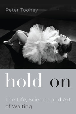 Hold on: The Life, Science, and Art of Waiting by Toohey, Peter
