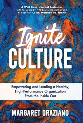 Ignite Culture: Empowering and Leading a Healthy, High-Performance Organization from the Inside Out by Graziano, Margaret