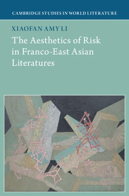 The Aesthetics of Risk in Franco-East Asian Literatures by Xiaofan Li, Amy