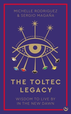 The Toltec Legacy: Wisdom to Live by in the New Dawn by Rodriguez, Michelle