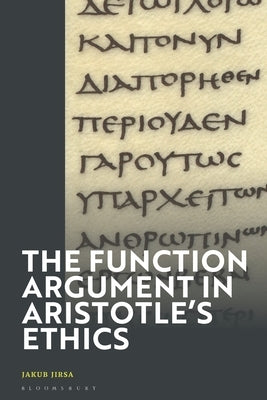 The Function Argument in Aristotle's Ethics: Happiness and the Human Good by Jirsa, Jakub