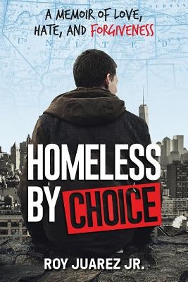 Homeless by Choice: A Memoir of Love, Hate, and Forgiveness by Juarez, Roy, Jr.