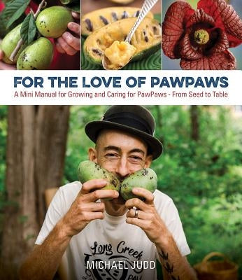 For the Love of Pawpaws: A Mini Manual for Growing and Caring for Pawpaws--From Seed to Table by Judd, Michael