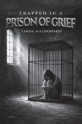 Trapped in a Prison of Grief: A Family's Journey of Grief Through Poetry by Maldonado, Linda