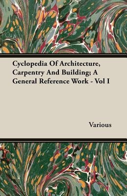 Cyclopedia Of Architecture, Carpentry And Building; A General Reference Work - Vol I by Various