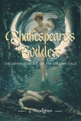 Shakespeare's Goddess: The Divine Feminine on the English Stage by Snodgrass, J.