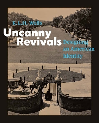 Uncanny Revivals: Designing an American Identity by Wells, K. L. H.