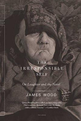 The Irresponsible Self: On Laughter and the Novel by Wood, James