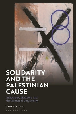 Solidarity and the Palestinian Cause: Indigeneity, Blackness, and the Promise of Universality by Zalloua, Zahi