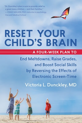 Reset Your Child's Brain: A Four-Week Plan to End Meltdowns, Raise Grades, and Boost Social Skills by Reversing the Effects of Electronic Screen by Dunckley, Victoria L.