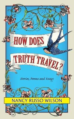 How Does Truth Travel, Stories, Poems and Essays by Wilson, Nancy Russo