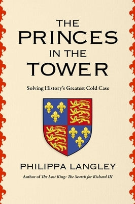 The Princes in the Tower: Solving History's Greatest Cold Case by Langley, Philippa