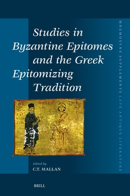 Studies in Byzantine Epitomes and the Greek Epitomizing Tradition by Mallan, Christopher