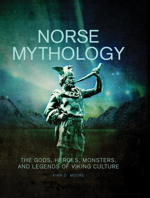 Norse Mythology: The Gods, Heroes, Monsters and Legends of the Viking Culture by Moore, Finn D.