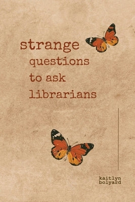 Strange Questions to Ask Librarians: A Poetry Collection by Bolyard, Kaitlyn