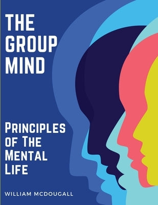 The Group Mind: Principles of The Mental Life by William McDougall