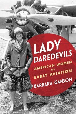 Lady Daredevils: American Women and Early Aviation by Ganson, Barbara