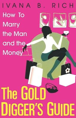 The Gold Digger's Guide: How To Marry The Man And The Money by Rich, Ivana