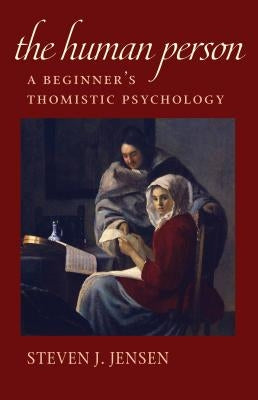 The Human Person: A Beginner's Thomistic Psychology by Jensen, Steven J.