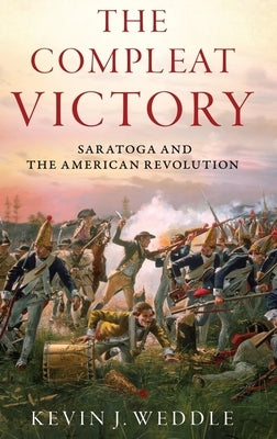 The Compleat Victory: Saratoga and the American Revolution by Weddle, Kevin J.