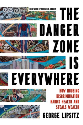 The Danger Zone Is Everywhere: How Housing Discrimination Harms Health and Steals Wealth Volume 73 by Lipsitz, George