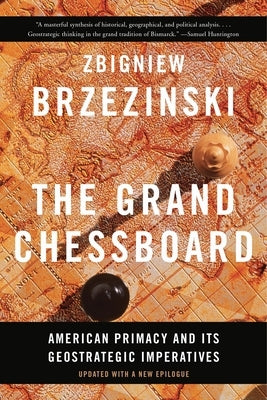 The Grand Chessboard: American Primacy and Its Geostrategic Imperatives by Brzezinski, Zbigniew