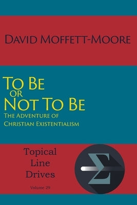 To Be or Not To Be: The Adventure of Christian Existentialism by Moffett-Moore, David