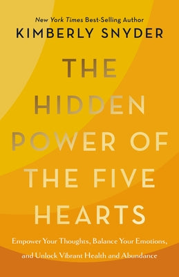 The Hidden Power of the Five Hearts: Empower Your Thoughts, Balance Your Emotions, and Unlock Vibrant Health and Abundance by Snyder, Kimberly