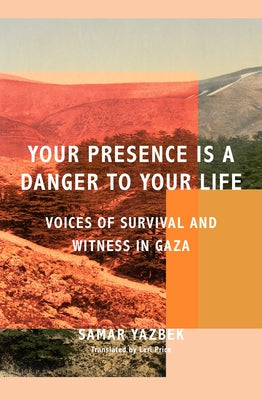 Your Presence Is a Danger to Your Life: Voices of Survival and Witness in Gaza by Yazbek, Samar