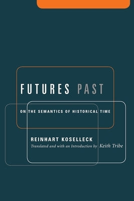 Futures Past: On the Semantics of Historical Time by Koselleck, Reinhart