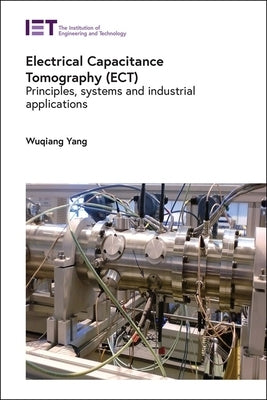 Electrical Capacitance Tomography (Ect): Principles, Systems and Industrial Applications by Yang, Wuqiang