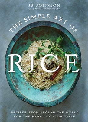 The Simple Art of Rice: Recipes from Around the World for the Heart of Your Table by Johnson, Jj