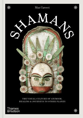 Shamans: The Visual Culture of Animism, Healing and Journeys to Other Planes by Carocci, Max