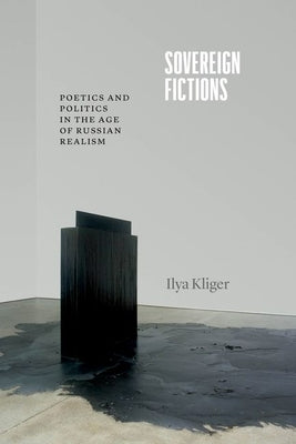 Sovereign Fictions: Poetics and Politics in the Age of Russian Realism by Kliger, Ilya