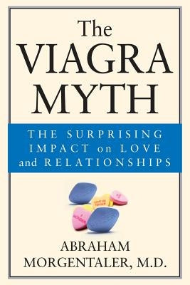 The Viagra Myth: The Surprising Impact on Love and Relationships by Morgentaler, Abraham