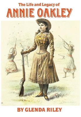 The Life and Legacy of Annie Oakley: Volume 7 by Riley, Glenda