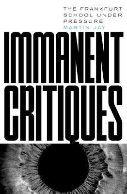 Immanent Critiques: The Frankfurt School Under Pressure by Jay, Martin