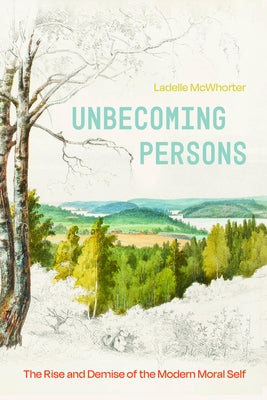 Unbecoming Persons: The Rise and Demise of the Modern Moral Self by McWhorter, Ladelle